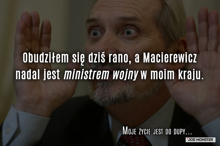 Obudziłem się dziś rano, a Macierewicz nadal jest ministrem w moim kraju.