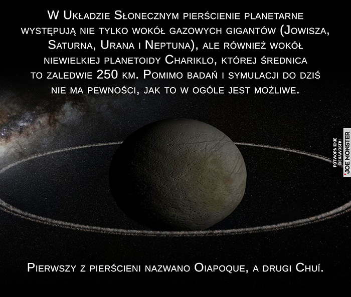 W Układzie Słonecznym pierścienie planetarne obserwujemy nie tylko wokół gazowych gigantów (Jowisza, Saturna, Urana i Neptuna), ale również wokół niewielkiej planetoidy Chariklo, której średnica to zaledwie 250 km. Pomimo badań i symulacji do dziś nie ma pewności, jak to w ogóle jest możliwe. Pierwszy z pierścieni nazwano Oiapoque, a drugi Chuí.