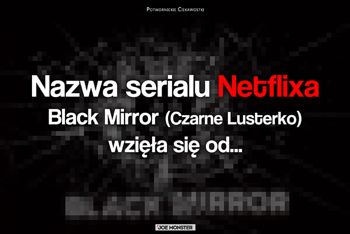 Nazwa popularnego serialu Black Mirror (Czarne Lusterko) wzięła się od odbicia, które widzimy, po wyłączeniu ekranu monitora, telewizora, czy telefonu.