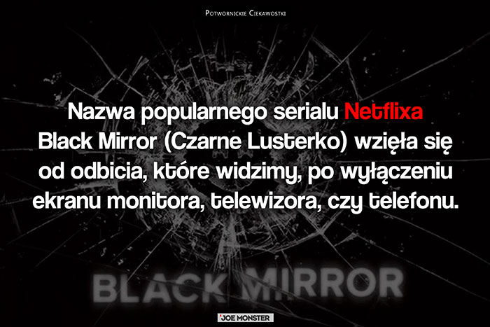 Nazwa popularnego serialu Black Mirror (Czarne Lusterko) wzięła się od odbicia, które widzimy, po wyłączeniu ekranu monitora, telewizora, czy telefonu.