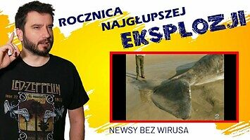 "Rocznica najgłupszej eksplozji", czyli NEWSY BEZ WIRUSA 