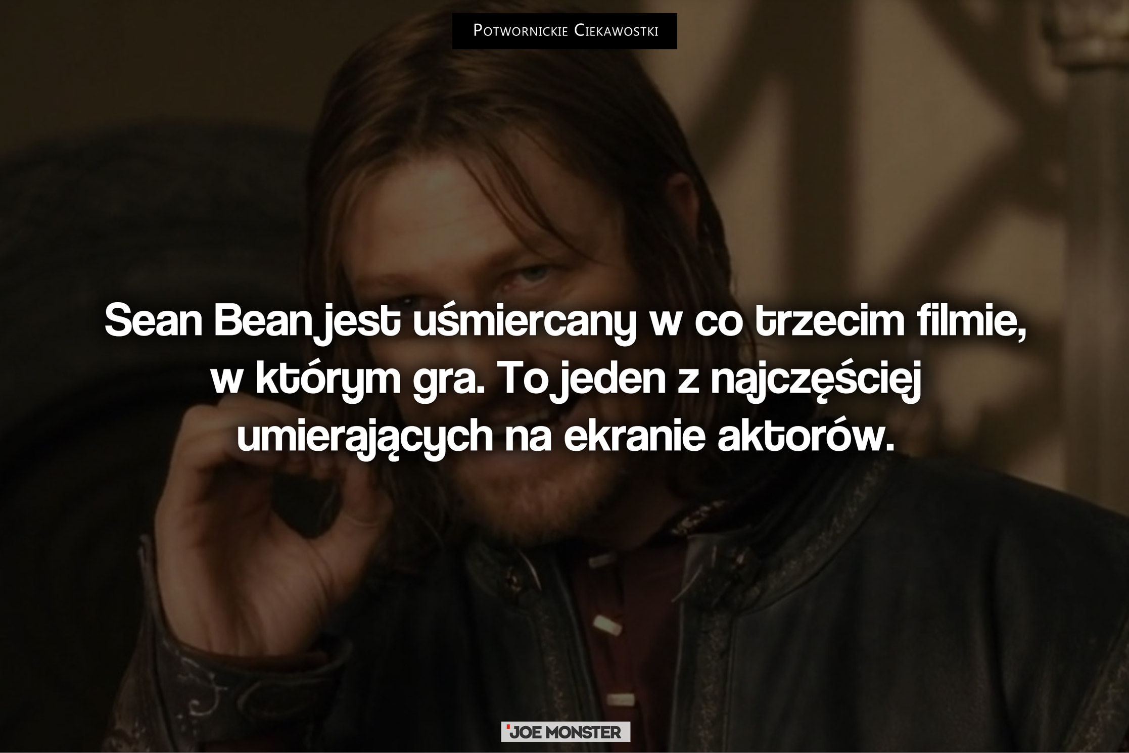Sean Bean jest uśmiercany w co trzecim filmie, w którym gra. To jeden z najczęściej umierających na ekranie aktorów.