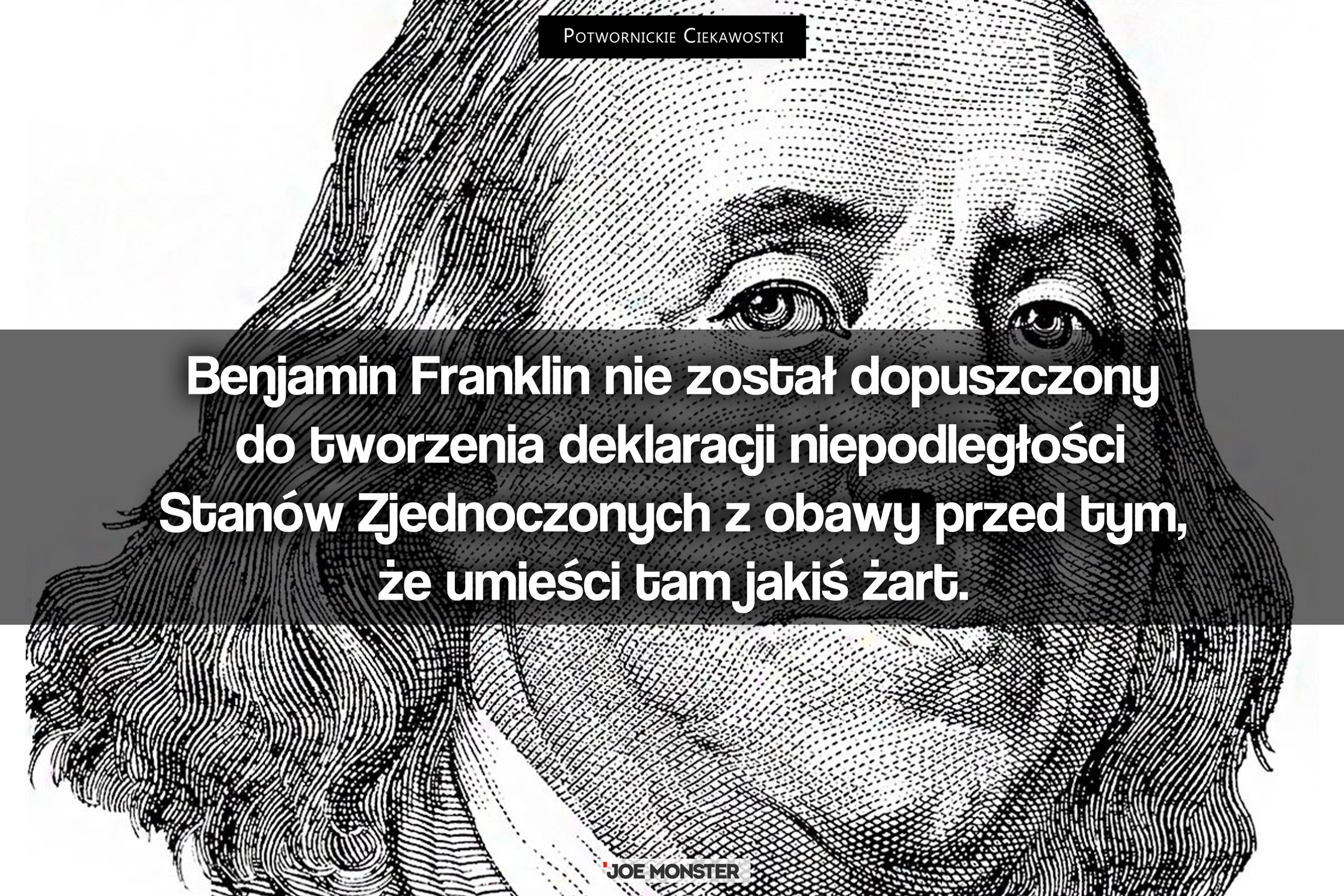 Benjamin Franklin nie został dopuszczony do tworzenia deklaracji niepodległości Stanów Zjednoczonych z obawy przed tym, że umieści tam jakiś żart.