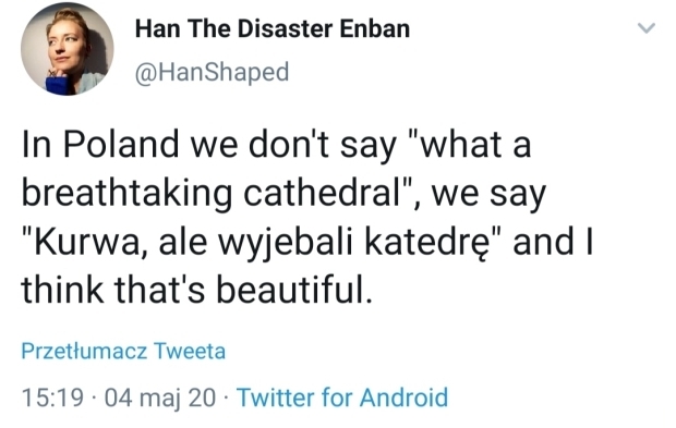 W Polsce nie mówimy "jaka zapierająca dech w piersiach katedra", mówimy "kurwa, ale wyjebali katedrę" i myślę, że to jest piękne.