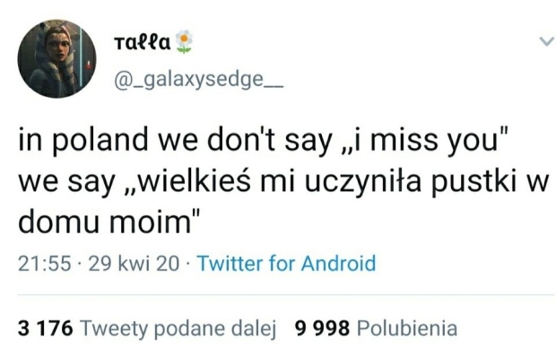 W Polsce nie mówimy "tęsknię za tobą", mówimy "wielkieś mi uczyniła pustki w domu moim".