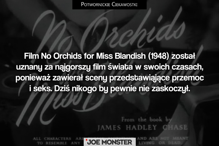 Film No Orchids for Miss Blandish (1948) został uznany za najgorszy film świata w swoich czasach, ponieważ zawierał sceny przedstawiające przemoc i seks. Dziś nikogo by nie zaskoczył.