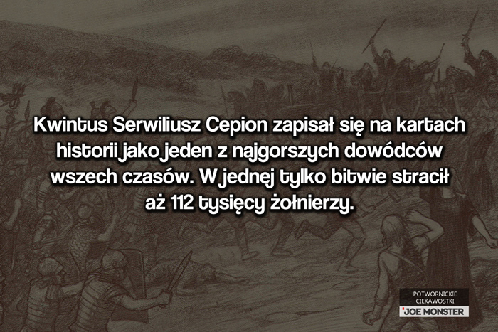 Kwintus Serwiliusz Cepion zapisał się na kartach historii jako jeden z najgorszych dowódców wszech czasów. W jednej tylko bitwie w swojej 130-tysięcznej armii stracił 112 tysięcy żołnierzy.