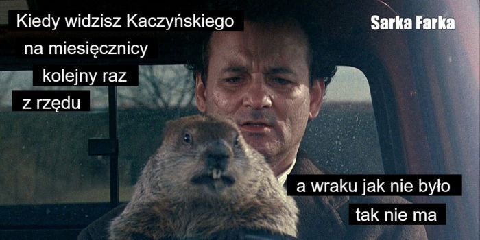 Kiedy widzisz Kaczyńskiego
na miesięcznicy
kolejny raz
z rzędu
Sarka Farka
a wraku jak nie było
tak nie ma