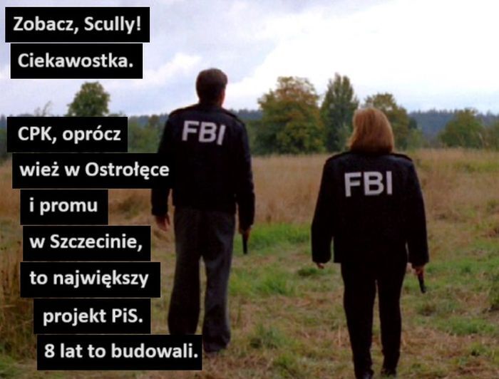 Zobacz, Scully!
Ciekawostka.
CPK, oprócz
wież w Ostrołęce
i promu
w Szczecinie,
to największy
projekt PiS.
8 lat to budowali.
FBI