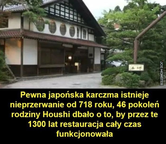 Pewna japońska karczma istnieje nieprzerwanie od 718 roku, 46 pokoleń rodziny Houshi dbało o to, by przez te 1300 lat restauracja cały czas funkcjonowała