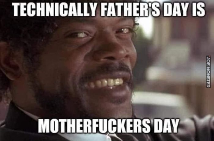 technically father's day is motherfuckers day
