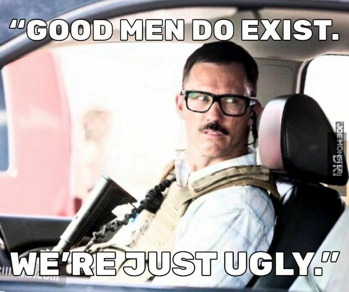 good men do exist we're just ugly