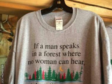 Jeśli mężczyzna powie coś w lesie, gdzie nie usłyszy go żadna kobieta, czy nadal nie ma racji?